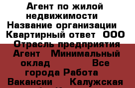 Агент по жилой недвижимости › Название организации ­ Квартирный ответ, ООО › Отрасль предприятия ­ Агент › Минимальный оклад ­ 60 000 - Все города Работа » Вакансии   . Калужская обл.,Калуга г.